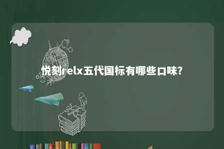 悦刻relx五代国标有哪些口味
？ 